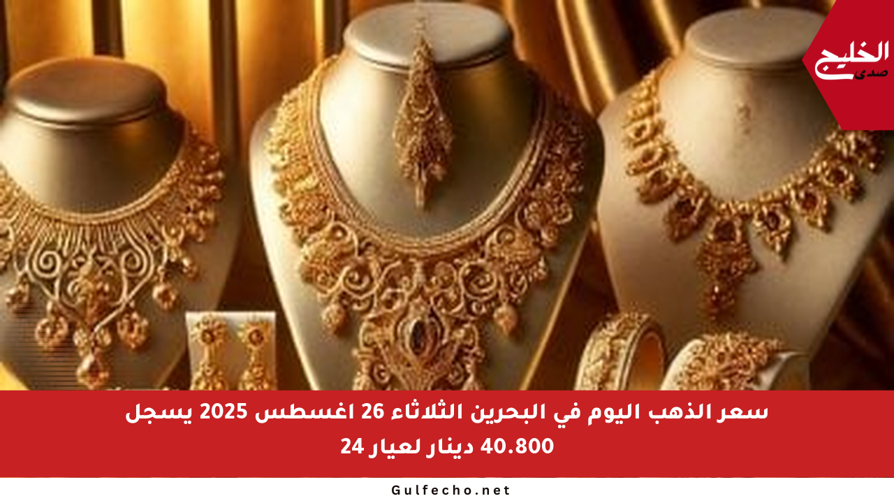 سعر الذهب اليوم في البحرين الثلاثاء 26 أغسطس 2025 يسجل 40.800 دينار لعيار 24
